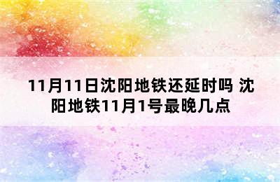 11月11日沈阳地铁还延时吗 沈阳地铁11月1号最晚几点